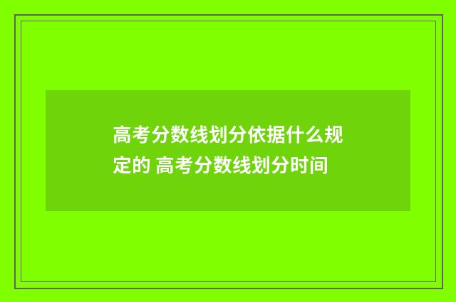 高考分数线划分依据什么规定的 高考分数线划分时间