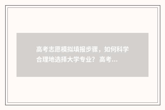 高考志愿模拟填报步骤,如何科学合理地选择大学专业? 高考志愿模拟填报时间