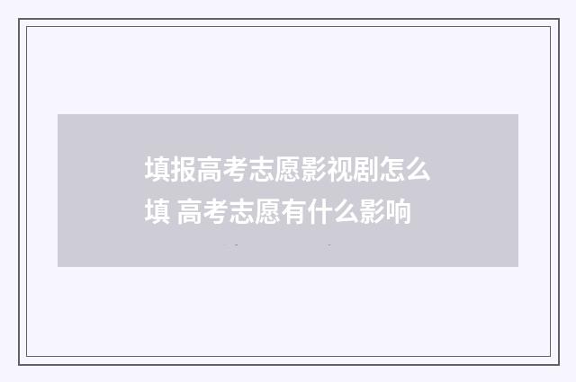 填报高考志愿影视剧怎么填 高考志愿有什么影响