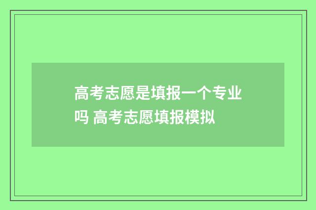 高考志愿是填报一个专业吗 高考志愿填报模拟
