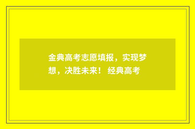 金典高考志愿填报，实现梦想，决胜未来！ 经典高考