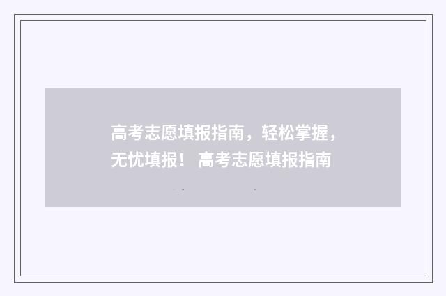 高考志愿填报指南,轻松掌握,无忧填报! 高考志愿填报指南