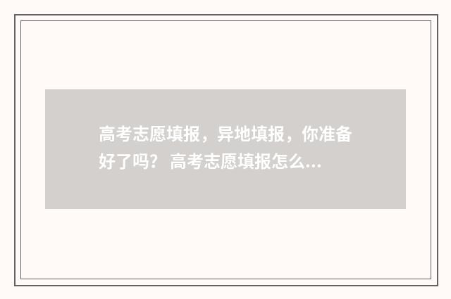 高考志愿填报,异地填报,你准备好了吗? 高考志愿填报怎么填报