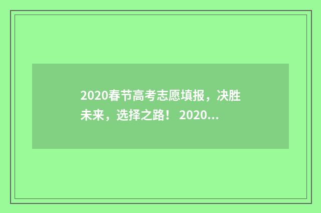 2020春节高考志愿填报,决胜未来,选择之路! 2020春季高考录取时间