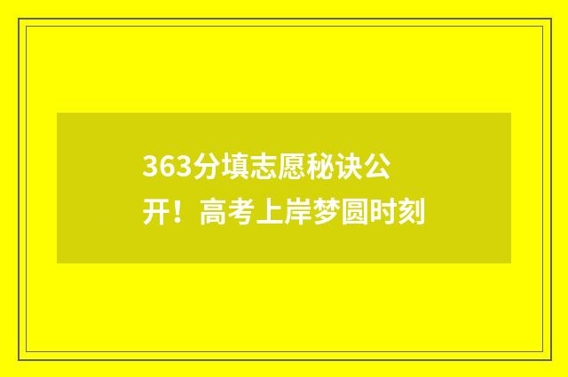 363分填志愿秘诀公开!高考上岸梦圆时刻