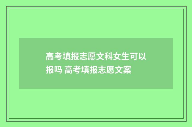 高考填报志愿文科女生可以报吗 高考填报志愿文案