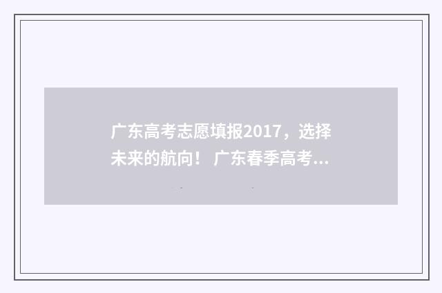 广东高考志愿填报2017,选择未来的航向! 广东春季高考填报志愿