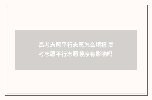 高考志愿平行志愿怎么填报 高考志愿平行志愿顺序有影响吗