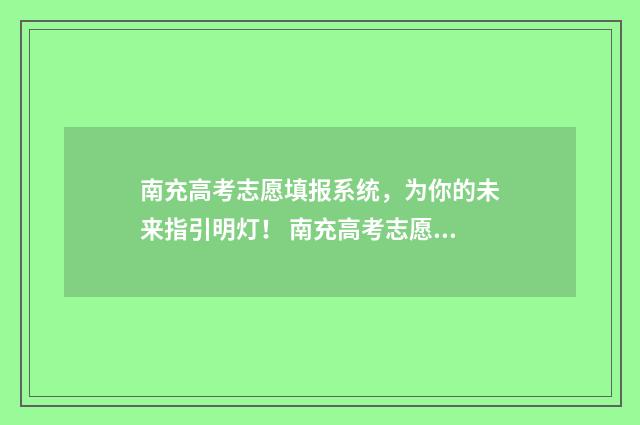南充高考志愿填报系统，为你的未来指引明灯！ 南充高考志愿填报机构哪家好