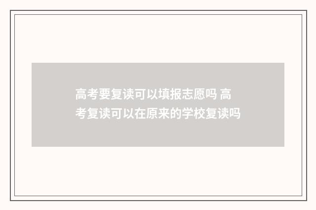 高考要复读可以填报志愿吗 高考复读可以在原来的学校复读吗