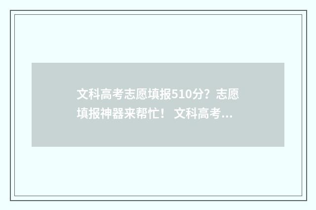 文科高考志愿填报510分?志愿填报神器来帮忙! 文科高考志愿填报专业选择