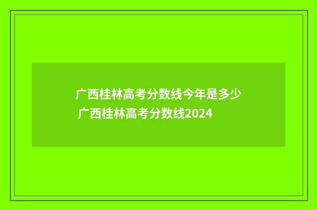 广西桂林高考分数线今年是多少 广西桂林高考分数线2024