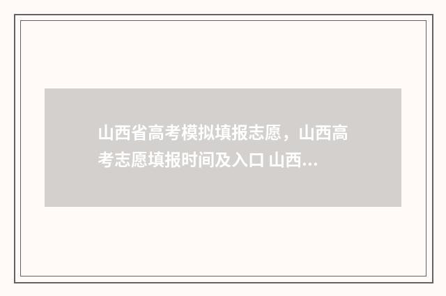 山西省高考模拟填报志愿，山西高考志愿填报时间及入口 山西省高考模拟试卷