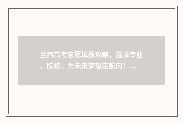 兰西高考志愿填报攻略,选择专业、院校,为未来梦想定航向! 兰西高考成绩2021