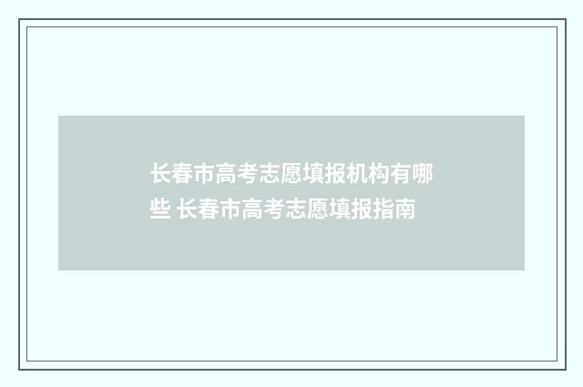 长春市高考志愿填报机构有哪些 长春市高考志愿填报指南