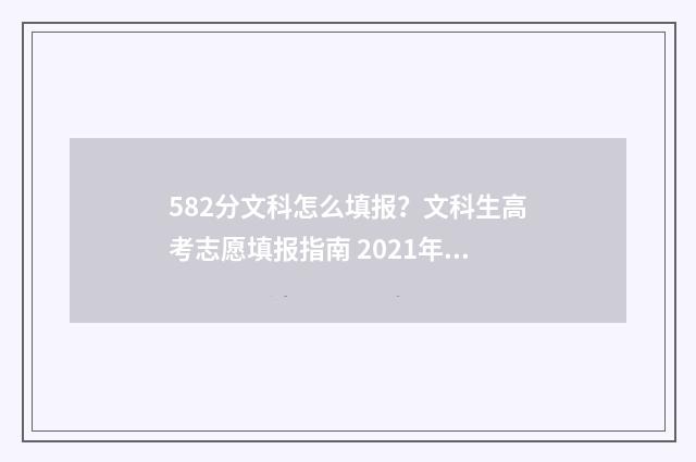582分文科怎么填报？文科生高考志愿填报指南 2021年高考文科578怎么填志愿
