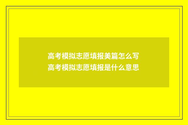 高考模拟志愿填报美篇怎么写 高考模拟志愿填报是什么意思