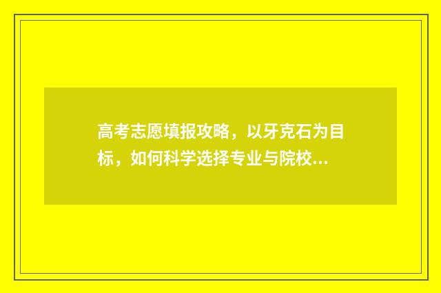 高考志愿填报攻略，以牙克石为目标，如何科学选择专业与院校？ 高考志愿填报攻略 书