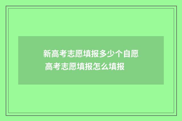 新高考志愿填报多少个自愿 高考志愿填报怎么填报