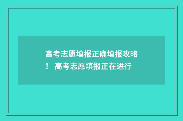 高考志愿填报正确填报攻略! 高考志愿填报正在进行
