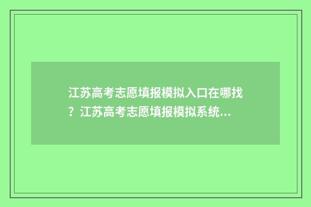 江苏高考志愿填报模拟入口在哪找?江苏高考志愿填报模拟系统地址入口 江苏高考志愿填报表格电子版