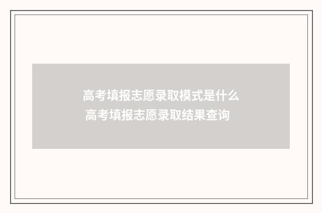 高考填报志愿录取模式是什么 高考填报志愿录取结果查询