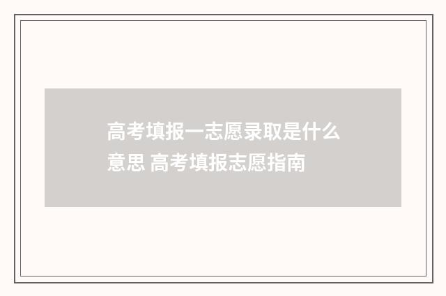 高考填报一志愿录取是什么意思 高考填报志愿指南