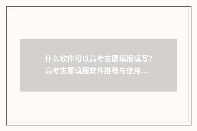 什么软件可以高考志愿填报填写？高考志愿填报软件推荐与使用指南 什么软件可以高铁选座