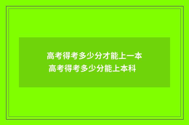 高考得考多少分才能上一本 高考得考多少分能上本科