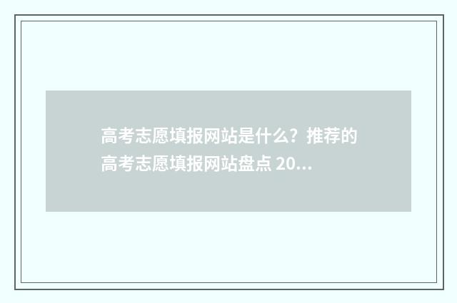 高考志愿填报网站是什么?推荐的高考志愿填报网站盘点 2024高考志愿填报指南