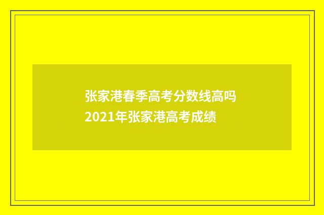 张家港春季高考分数线高吗 2021年张家港高考成绩