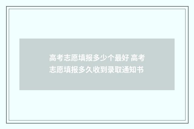 高考志愿填报多少个最好 高考志愿填报多久收到录取通知书