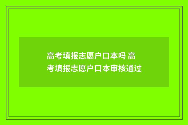 高考填报志愿户口本吗 高考填报志愿户口本审核通过