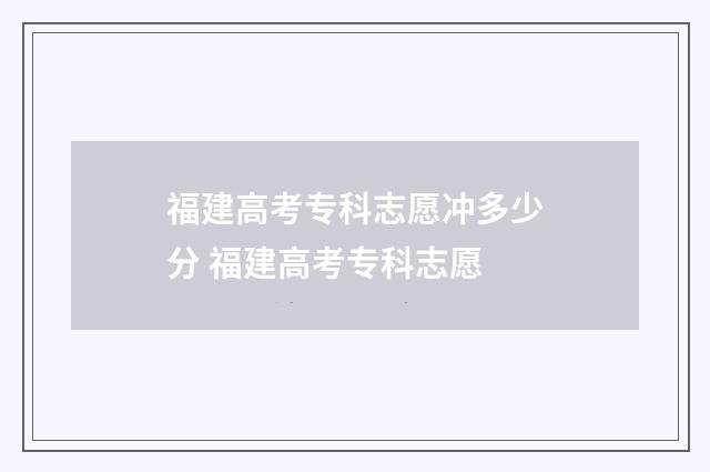 福建高考专科志愿冲多少分 福建高考专科志愿