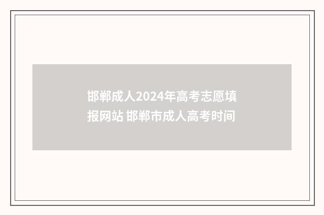 邯郸成人2024年高考志愿填报网站 邯郸市成人高考时间