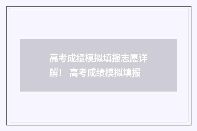 高考成绩模拟填报志愿详解! 高考成绩模拟填报