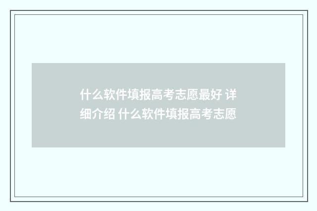 什么软件填报高考志愿最好 详细介绍 什么软件填报高考志愿