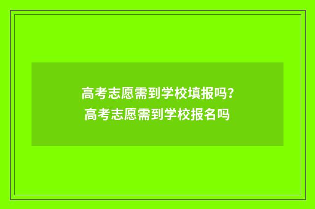 高考志愿需到学校填报吗? 高考志愿需到学校报名吗