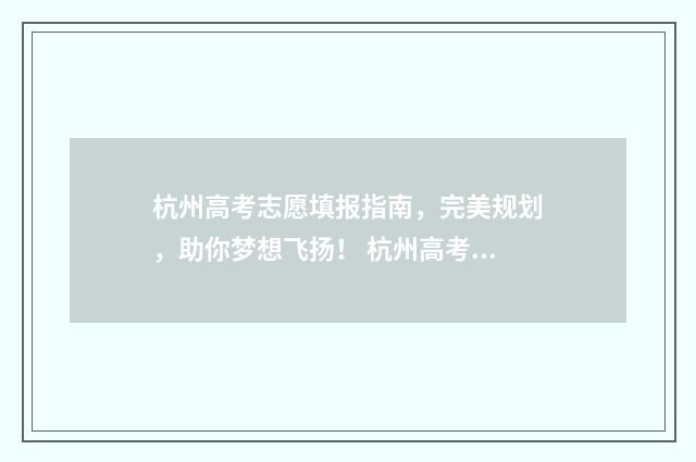 杭州高考志愿填报指南,完美规划,助你梦想飞扬! 杭州高考志愿填报时间和截止时间