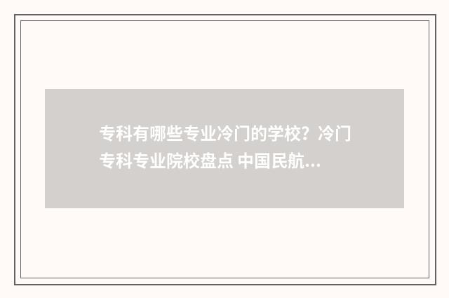 专科有哪些专业冷门的学校?冷门专科专业院校盘点 中国民航大学专科有哪些专业
