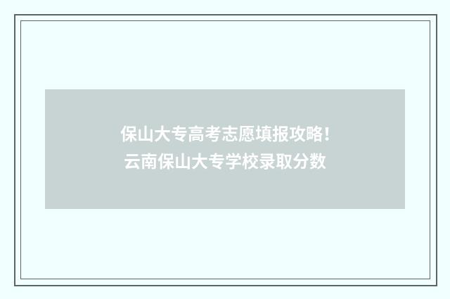 保山大专高考志愿填报攻略！ 云南保山大专学校录取分数