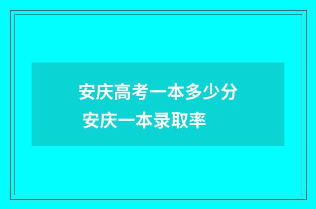 安庆高考一本多少分 安庆一本录取率