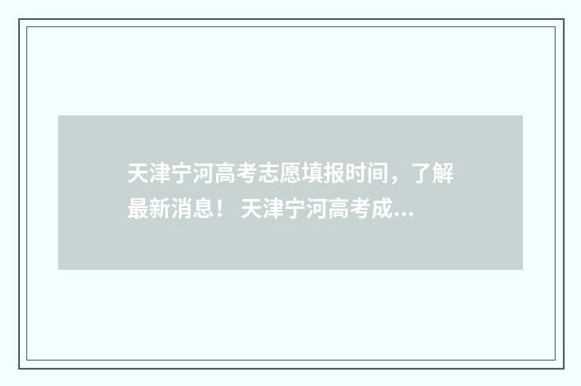 天津宁河高考志愿填报时间,了解最新消息! 天津宁河高考成绩