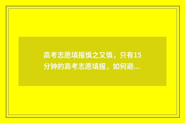 高考志愿填报慎之又慎，只有15分钟的高考志愿填报，如何避免填报失误？ 高考志愿填报要避开哪些误区