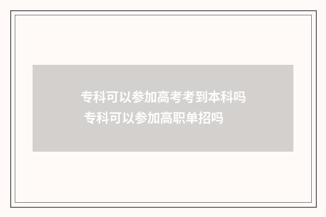 专科可以参加高考考到本科吗 专科可以参加高职单招吗