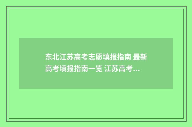 东北江苏高考志愿填报指南 最新高考填报指南一览 江苏高考大跌眼镜