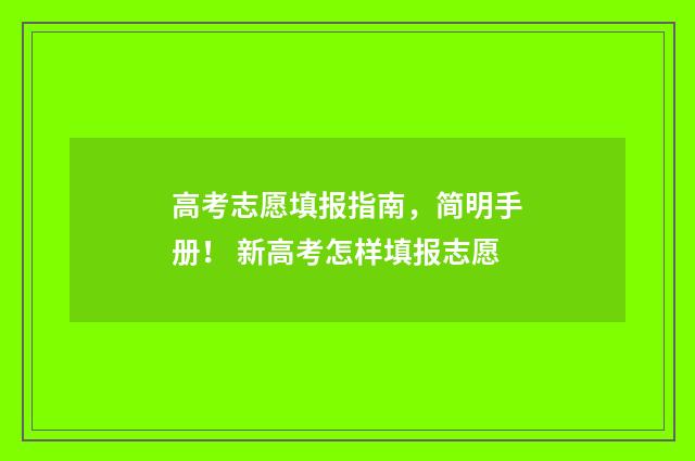 高考志愿填报指南，简明手册！ 新高考怎样填报志愿