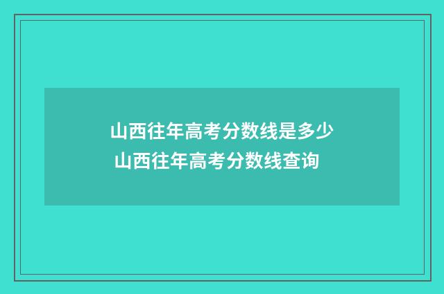 山西往年高考分数线是多少 山西往年高考分数线查询