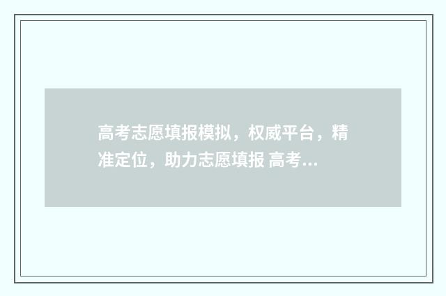 高考志愿填报模拟，权威平台，精准定位，助力志愿填报 高考志愿填报模拟系统