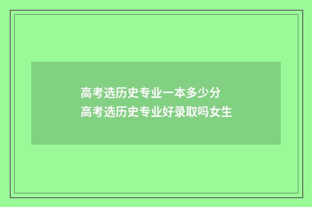 高考选历史专业一本多少分 高考选历史专业好录取吗女生